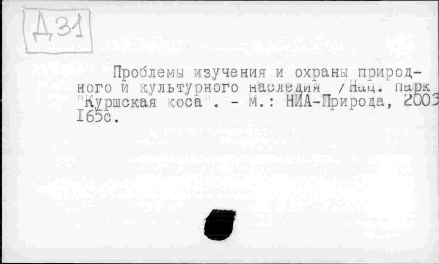 ﻿№
Проблемы изучения и охрана природного И культурного наследия /Ниц.'парк Куршская coca . - м. : НИА-Прироца, 200 165с.